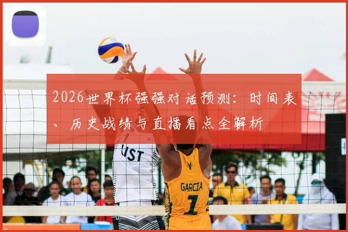 2026世界杯强强对话预测：时间表、历史战绩与直播看点全解析