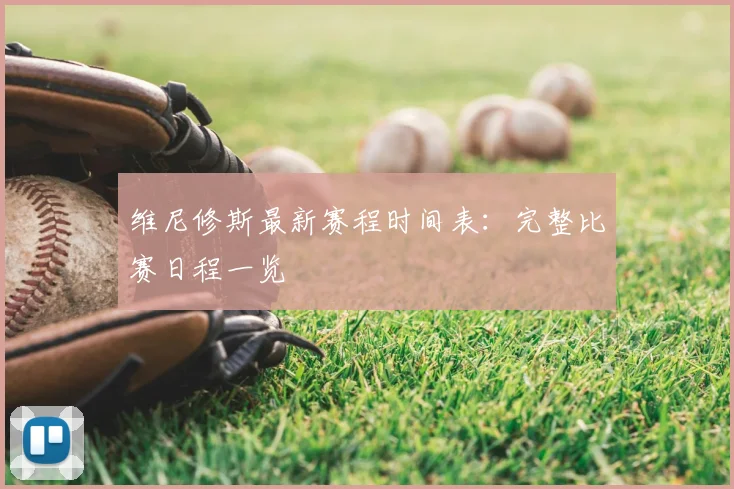 维尼修斯最新赛程时间表：完整比赛日程一览