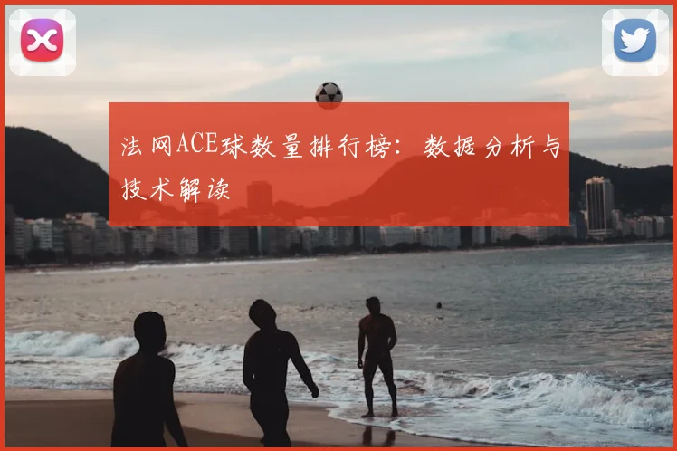 法网ACE球数量排行榜：数据分析与技术解读