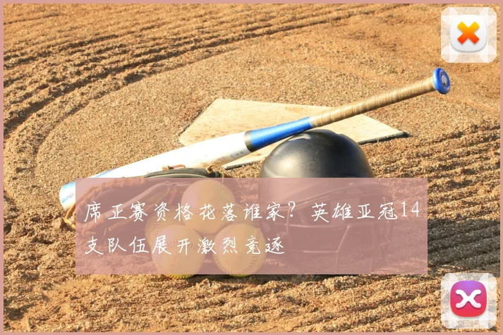席正赛资格花落谁家?英雄亚冠14支队伍展开激烈竞逐