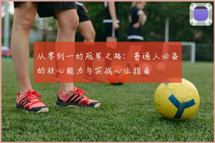 从零到一的冠军之路：普通人必备的核心能力与实战心法指南