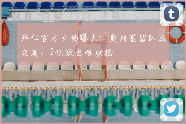 拜仁官方立场曝光：奥利塞留队成定局，2亿欧也难动摇