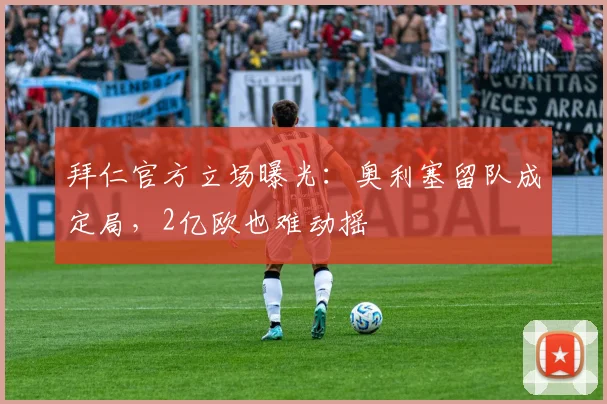拜仁官方立场曝光：奥利塞留队成定局，2亿欧也难动摇