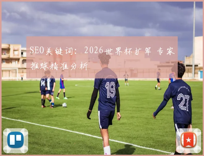 SEO关键词：2026世界杯扩军 专家推球精准分析
